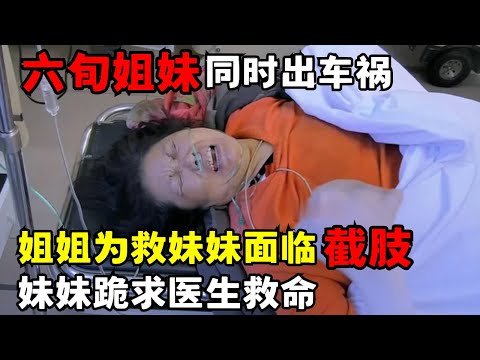 六旬姐妹同出车祸, 姐姐为救妹妹身受重伤面临截肢, 妹妹含泪做出一个决定硬是把她的手臂保回来了｜走进急诊