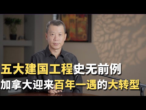 史无前例的五大“建国工程”，加拿大迎来百年一遇的大转型