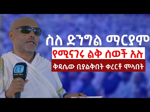 ስለ ድንግል ማርያም የሚናገሩ ልቅ ሰወች አሉ......ቅዳሴው ቢያልቅበት ቀረርቶ ሞላበት .....መጋቤ ሐዲስ እሸቱ አለማየሁ