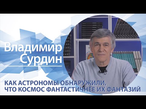 Как астрономы обнаружили, что космос фантастичнее их фантазий | Владимир Сурдин
