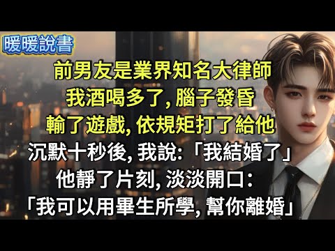 前男友是業界知名大律師，我酒喝多了，腦子發昏。輸了遊戲，依規矩打了給他，沉默十秒後，我說：「我結婚了。」他靜了片刻，淡淡開口：「我可以用畢生所學，幫你離婚」