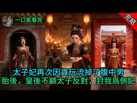 太子妃再次因貪玩流掉了腹中男胎後，皇後不顧太子反對，封我爲側妃