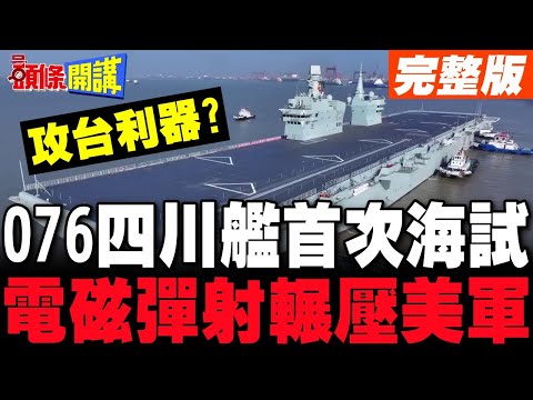 076兩棲攻擊艦四川艦首次航行試驗! | 全球首艘無人機航母 電磁彈射輾壓美軍?【頭條開講】完整版 @頭條開講HeadlinesTalk