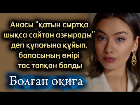 Анасы “қатын сыртқа шықса сайтан азғырады” деп құлағына құйып, баласының өмірі тас талқан болды