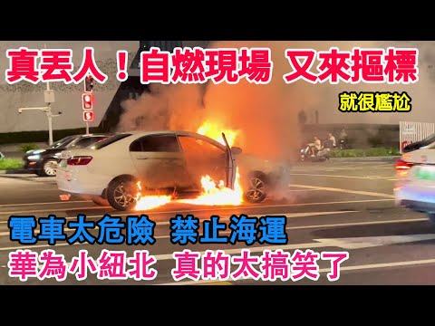 真丟人！自燃現場！又來摳標了！就很尷尬！電車太危險！禁止海運！華為小紐北真的太搞笑了！