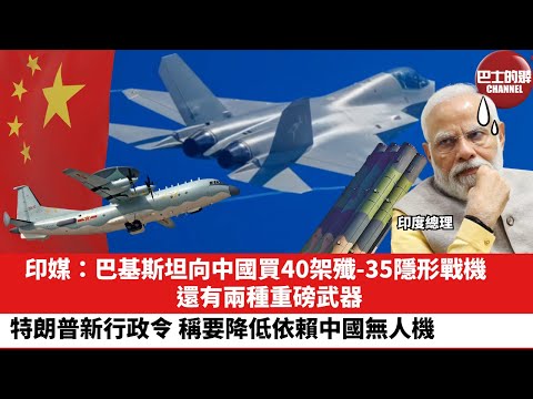 【晨早直播】 印媒：巴基斯坦向中國買40架殲-35隱形戰機，還有兩種重磅武器。特朗普新行政令，稱要降低依賴中國無人機。25年6月9日