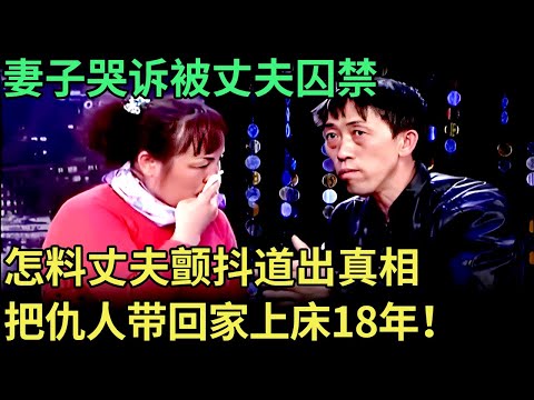 妻子哭诉被丈夫囚禁，没钱没手机，怎料丈夫道出真相，妻子和仇人偷情18年！趁我不在家，把仇人带回家上床【王芳王为念调解】