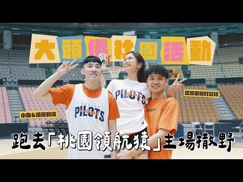 《大頭佛社團活動#1：籃球課》亞妮帶路打球，跑去職籃「桃園領航猿」主場撒野！