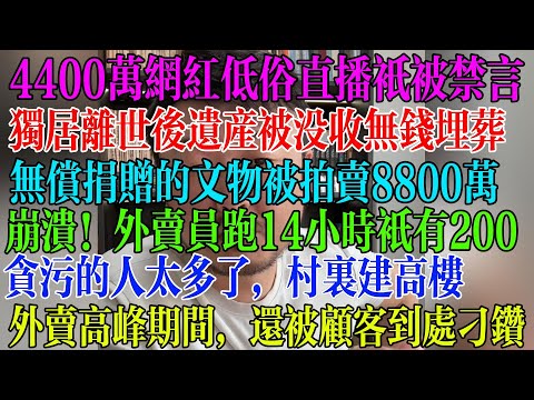 崩溃！外卖员跑14小时只有200元，无偿捐赠的文物被拍卖8800万元，捐赠者痛心失望，4000万粉丝的网红公开低俗擦边直播只被禁言，独居者离世后遗产被没收，没钱埋葬  #民生 #中国经济 #失业