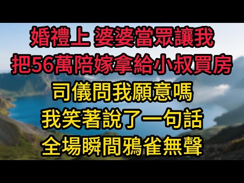 婚禮上，婆婆當眾讓我把56萬陪嫁拿給小叔子買房，司儀問我願意嗎，我笑著說了一句話，全場瞬間鴉雀無聲