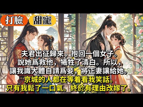 完結逆襲打臉甜寵文：夫君出征歸來，抱回一個女子。說她爲救他，犧牲了清白。所以，讓我識大體自請爲妾，將正妻讓給她。 京城的人都在等着看我笑話。只有我鬆了一口氣。終於有理由改嫁了。
