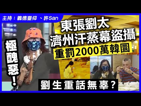 極醜惡!東張劉太濟州汗蒸幕盜攝重罰2000萬韓圜,劉生重話無辜?