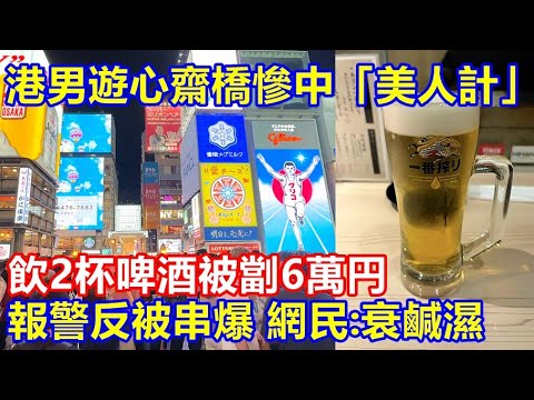 港男遊心齋橋慘中「美人計」飲2杯啤酒被劏6萬円 ! 報警反被串爆 網民:衰鹹濕 !
