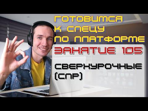 ЗАНЯТИЕ 105. СВЕРХУРОЧНЫЕ (СПР). ПОДГОТОВКА К СПЕЦИАЛИСТУ ПО ПЛАТФОРМЕ 1С