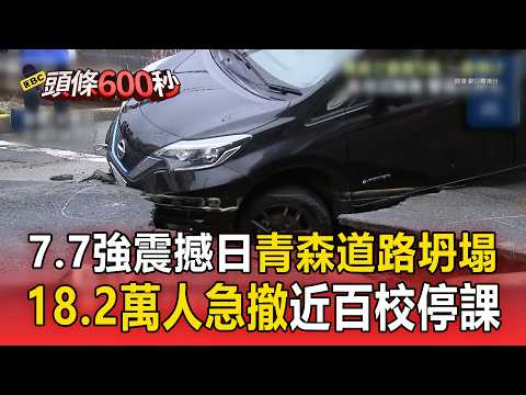 7.7強震撼日「青森道路坍塌」!18.2萬人急撤「全國近百校停課」!【頭條600秒】