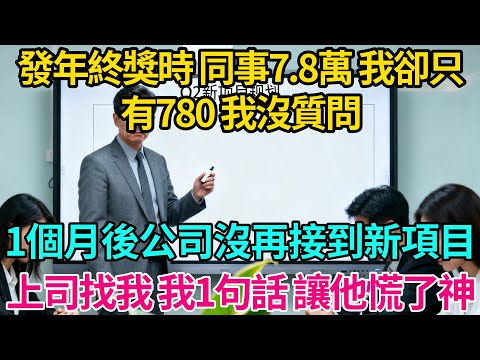 發年終獎時，同事7.8萬，我卻只有780，我沒質問，1個月後公司沒再接到新項目，上司找到我，我說的一句話，讓他慌了神【奇譚異聞錄】#職場 #職場那些事 #爽文 #小說 #故事分享 #裁員 #反轉