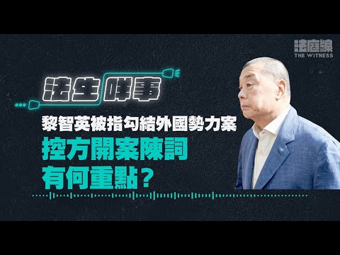 【法生咩事】EP.9 黎智英被指勾結外國勢力案　控方開案陳詞有何重點？