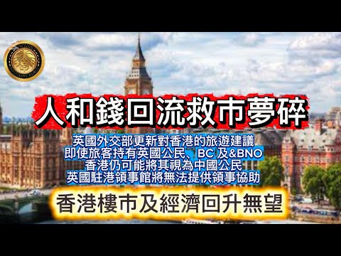 12.15 人和錢回流救市夢碎｜英國外交部更新對香港的旅遊建議，即使旅客持有英國公民、BC 及BNO，香港仍可能將其視為中國公民，英國駐港領事館將無法提供領事協助｜香港樓市及經濟回升無望！