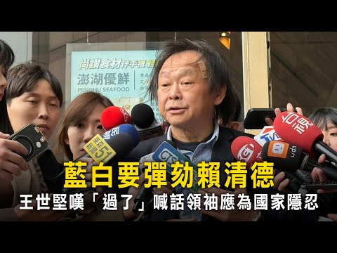 藍白要彈劾賴清德　王世堅嘆「過了」喊話領袖應為國家隱忍