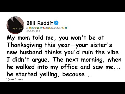 My mom told me, you won't be at Thanksgiving this year—your sister's new husband thinks you'd....