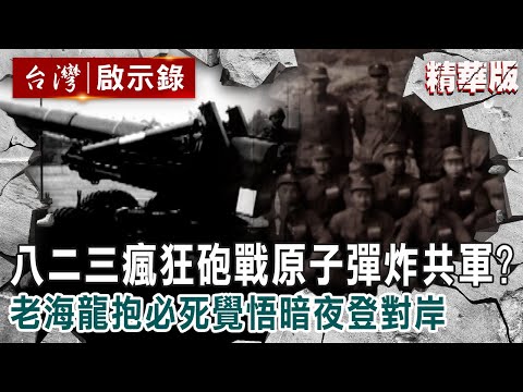 【精選】八二三瘋狂砲戰「原子彈炸共軍」？老海龍抱必死覺悟暗夜登對岸【台灣啟示錄】精華版｜洪培翔