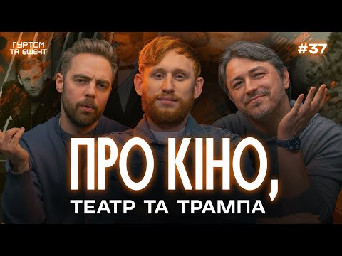 Підйом театру та кіно, Трамп та Зеленський, британці за Україну // Гуртом та вщент 37
