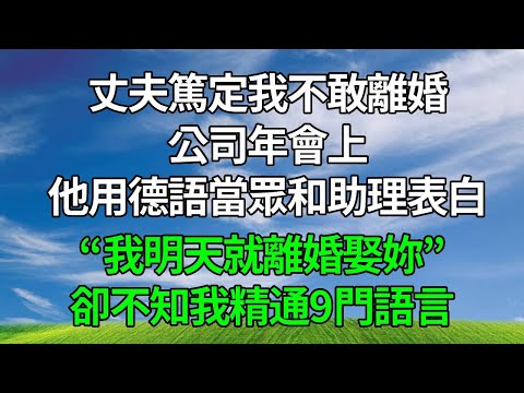 丈夫篤定我不敢離婚，公司年會上，他用德語當眾和助理表白，“我明天就離婚娶妳”！卻不知我精通9門語言。#生活經驗 #人生感悟 #為人處世 #故事分享 #打脸