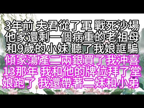 3年前，夫君從了軍，戰死沙場，他家還剩一個病重的老祖母，和9歲的小妹，聽了我娘誆騙，傾家蕩產，二兩銀買了我沖喜，13那年，我和他的牌位拜了堂，娘跑了，我還帶著二妹和小弟 【幸福人生】#為人處世#生活