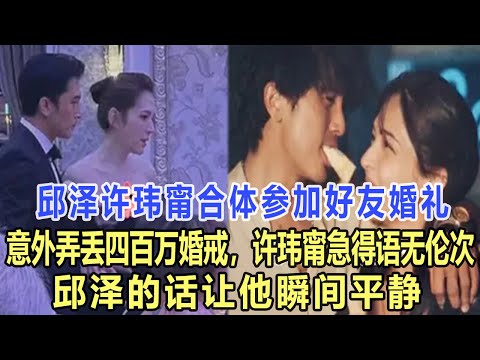 邱澤許瑋甯合體參加好友婚禮，意外弄丟四百萬婚戒，許瑋甯急得語無倫次，邱澤的話讓他瞬間平靜！娛樂名星