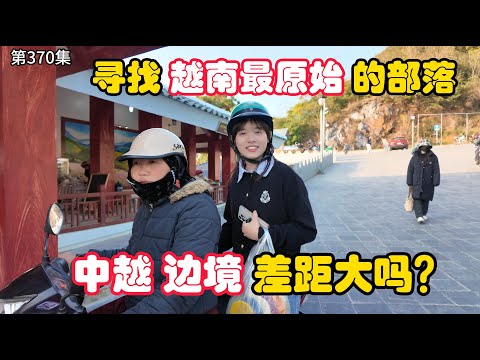 第370集，寻找 越南最原始的部落！苗族，中越边境 差距大吗？