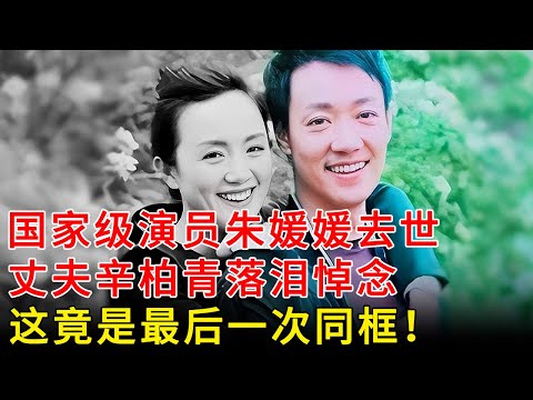 国家级演员朱媛媛患癌去世，丈夫辛柏青落泪悼念，30年如一日，最后一次同框曝光太催泪了，是她留给世界的告别信【春妮访谈】