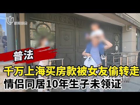 千万上海买房款被女友偷转走！情侣同居10年生子未领证，最后因房产证闹翻#案件聚焦 FULL