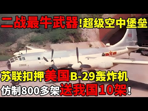 二战时期最牛武器被称超级空中堡垒,苏联扣押美国B-29轰炸机,仿制800多架还大方送我国10架【揭秘历史】
