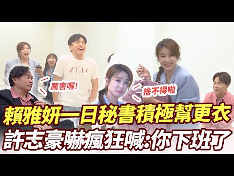 賴雅妍一日秘書積極幫更衣 許志豪嚇瘋狂喊:你下班了
