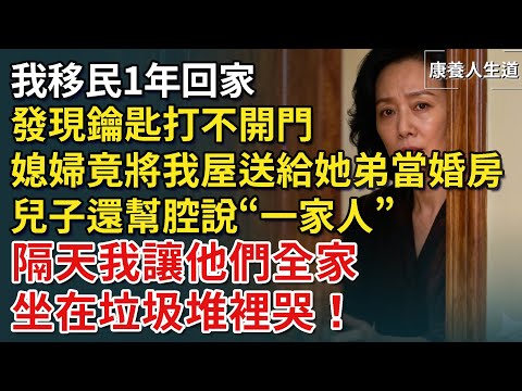 我移民1年回家，發現鑰匙打不開門，媳婦竟將我屋送給她弟當婚房，兒子還幫腔說“一家人”，隔天他們全家坐在垃圾堆裡哭！​【康養人生道】 #康養人生道 #上了年紀該明白的事 #養老 #聰明老人 #長壽秘密