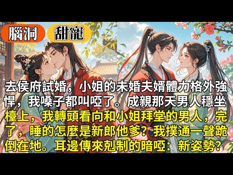 完結腦洞有點澀澀甜寵文：去侯府試婚，小姐的未婚夫婿體力格外強悍，我嗓子都叫啞了。成親那天男人穩坐檯上，我看向和小姐拜堂的男人，完了，睡的怎麼是新郎他爹？我撲通一聲跪倒在地。耳邊傳來剋制的暗啞：新姿勢？