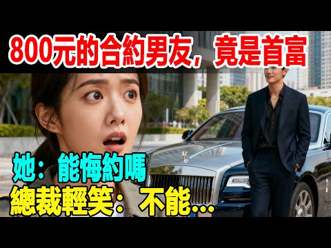 800元的合約男友，竟是首富。她：能悔約嗎？總裁輕笑：不能…#掉馬甲#甜寵 #閃婚#情感故事 #霸道總裁 #婚姻#都市愛情 #先婚後愛 #霸道總裁 #灰姑娘#爽文 #婚姻