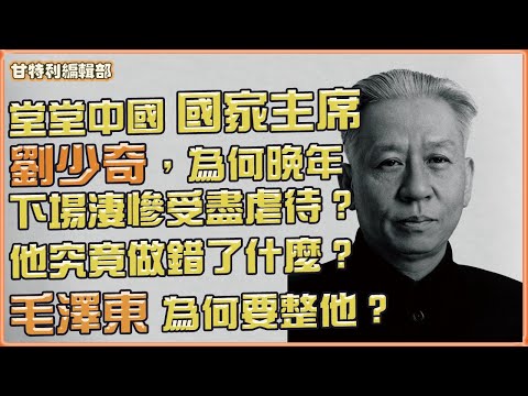毛澤東欽點的接班人劉少奇，為何最後慘死獄中？ #劉少奇 #毛澤東 #文化大革命 #中國歷史 #中共內鬥 #歷史故事 #甘特利編輯部