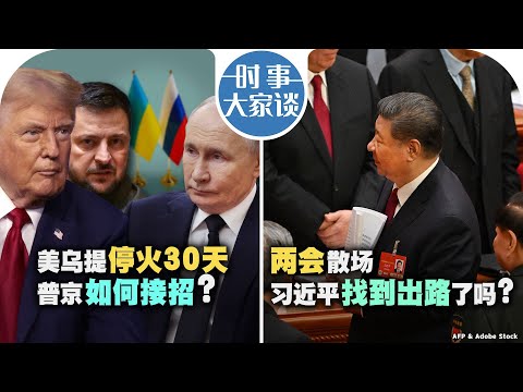 03/13【时事大家谈】美乌提停火30天 普京如何接招？两会散场 习近平找到出路了吗？