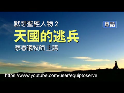 【默想聖經人物 2】(粵語版) 天國的逃兵 (蔡春曦牧師主講)