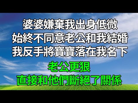 婆婆嫌棄我出身低微，始終不同意老公和我結婚，我反手將寶寶落在我名下，老公更狠，直接和他們斷絕了關係。#原创视频 #生活經驗 #為人處世 #人生感悟 #打脸