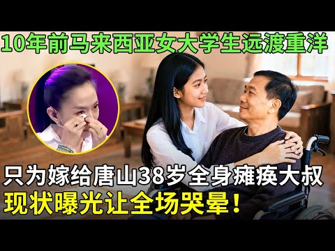 10年前马来西亚女大学生远渡重洋，只为嫁给唐山38岁全身瘫痪大叔，现状曝光让全场哭晕！【王芳王为念访谈】