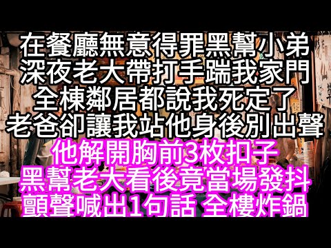 在餐廳無意得罪黑幫小弟深夜老大帶打手踹我家門全棟鄰居都說我死定了老爸卻讓我站他身後別出聲 他解開胸前3枚扣子黑幫老大看後竟當場發抖 #心書時光 #為人處事 #生活經驗 #情感故事 #唯美频道 #爽文