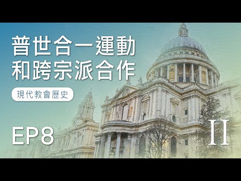 EP8 普世合一運動和跨宗派合作｜現代教會歷史