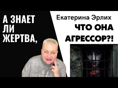 А ЗНАЕТ ЛИ ЖЕРТВА, ЧТО ОНА АГРЕССОР?! Психолог Екатерина Эрлих.