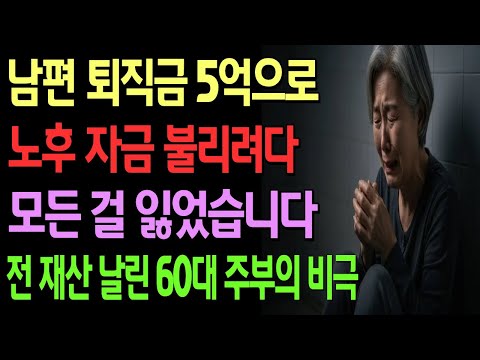 남편 퇴직금 5억으로 노후 자금 불리려다 모든 걸 잃었습니다. 전 재산 날린 60대 주부의 비극 / 노후사연 / 노후자금 / 시니어사연 / 오디오북 / 라디오