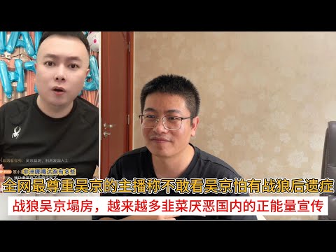全网最尊重吴京的主播称不敢看吴京怕有战狼后遗症；战狼吴京塌房，越来越多韭菜厌恶国内的正能量宣传
