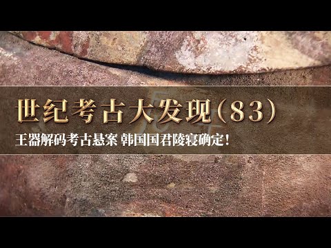 上千件文物破土而出 一件王器解码考古界多年悬案 韩国历代国君的陵寝之地确认！《探索·发现》世纪考古大发现（83）丨 中华国宝