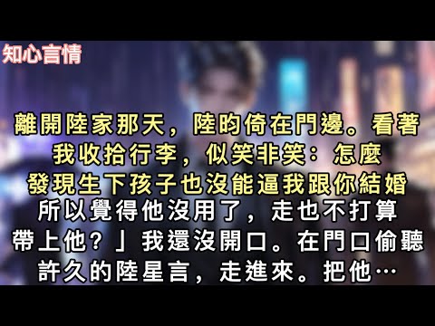 離開陸家那天，陸昀倚在門邊。看著我收拾行李，似笑非笑：「怎麼？」「發現生下孩子也沒能逼我跟你結婚。」「所以覺得他沒用了，走也不打算帶上他…#言情 #追妻火葬場 #一口氣看完 #小說 