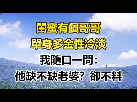 閨蜜有個哥哥，單身多金性冷淡，我隨口一問：，他缺不缺老婆？卻不料#幸福敲門 #為人處世 #生活經驗 #情感故事